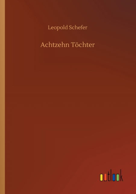 Achtzehn Toechter - Leopold Schefer - Books - Outlook Verlag - 9783752432909 - July 16, 2020