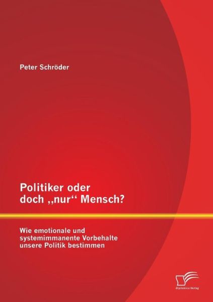 Politiker oder doch "nur Mensch? Wie emotionale und systemimmanente Vorbehalte unsere Politik bestimmen - Peter Schroeder - Books - Diplomica Verlag - 9783842890909 - January 16, 2013