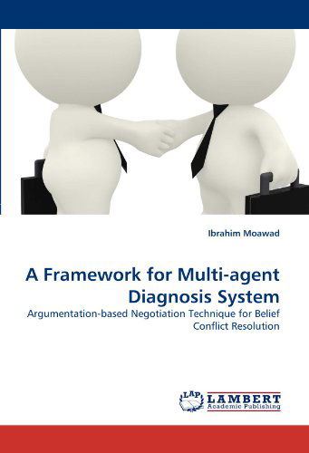 Ibrahim Moawad · A Framework for Multi-agent Diagnosis System: Argumentation-based Negotiation Technique for Belief Conflict Resolution (Paperback Book) (2011)