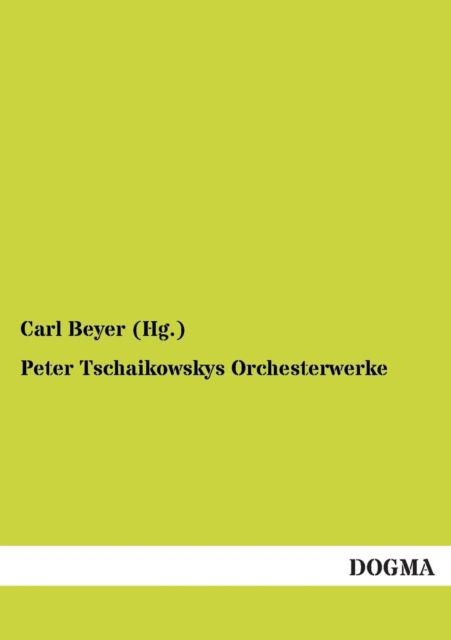 Peter Tschaikowskys Orchesterwerke - Beyer (Hg ), Carl - Books - Dogma - 9783955073909 - September 14, 2012