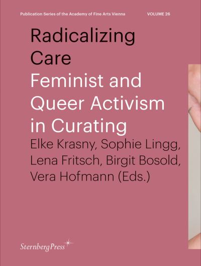 Radicalizing Care: Feminist and Queer Activism in Curating - Sternberg Press / Publication Series of the Academy of Fine Arts Vienna - Elke Krasny - Books - Sternberg Press - 9783956795909 - January 24, 2022