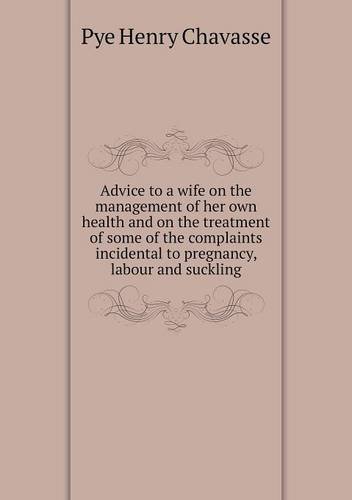 Cover for Pye Henry Chavasse · Advice to a Wife on the Management of Her Own Health and on the Treatment of Some of the Complaints Incidental to Pregnancy, Labour and Suckling (Paperback Bog) (2014)