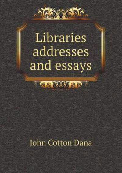 Cover for John Cotton Dana · Libraries Addresses and Essays (Pocketbok) (2015)