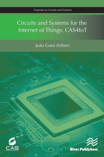 Circuits and Systems for the Internet of Things: CAS4IoT - Tutorials in Circuits and Systems - - Books - River Publishers - 9788793519909 - July 31, 2017