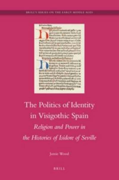 Cover for Jamie Wood · The Politics of Identity in Visigothic Spain: Religion and Power in the Histories of Isidore of Seville (Brill's Series on the Early Middle Ages) (Hardcover Book) (2012)