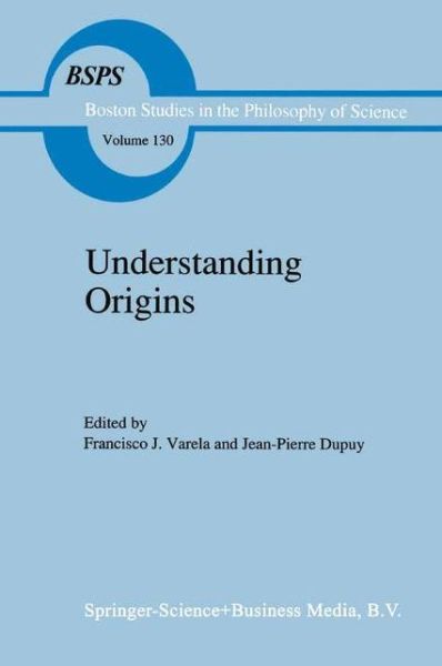 Cover for Francisco J Varela · Understanding Origins: Contemporary Views on the Origins of Life, Mind and Society - Boston Studies in the Philosophy and History of Science (Paperback Book) [Softcover reprint of 1st ed. 1991 edition] (2010)