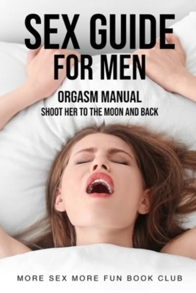 Cover for More Sex More Fun Book Club · Sex Guide For Men: Orgasm Manual - Shoot Her To The Moon And Back - Sex and Relationship Books for Men and Women (Paperback Bog) (2020)