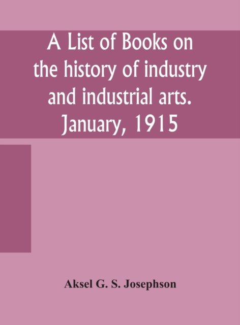 Cover for Aksel G S Josephson · A list of books on the history of industry and industrial arts. January, 1915 (Innbunden bok) (2020)