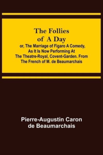 The Follies of a Day; or, The Marriage of Figaro A Comedy, as it is now performing at the Theatre-Royal, Covent-Garden. From the French of M. de Beaumarchais - Pierre-Augustin Caron De Beaumarchais - Libros - Alpha Edition - 9789356085909 - 11 de abril de 2022