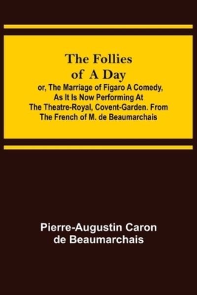 Cover for Pierre-Augustin Caron De Beaumarchais · The Follies of a Day; or, The Marriage of Figaro A Comedy, as it is now performing at the Theatre-Royal, Covent-Garden. From the French of M. de Beaumarchais (Paperback Bog) (2022)
