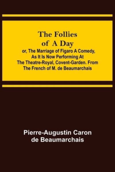 The Follies of a Day; or, The Marriage of Figaro A Comedy, as it is now performing at the Theatre-Royal, Covent-Garden. From the French of M. de Beaumarchais - Pierre-Augustin Caron De Beaumarchais - Books - Alpha Edition - 9789356085909 - April 11, 2022