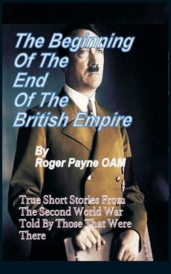 Cover for Roger Payne OAM · The Beginning of the End of The British Empire: True Short Stories That Show How the Demise of British Empire Began With The Second World War (Hardcover Book) (2020)