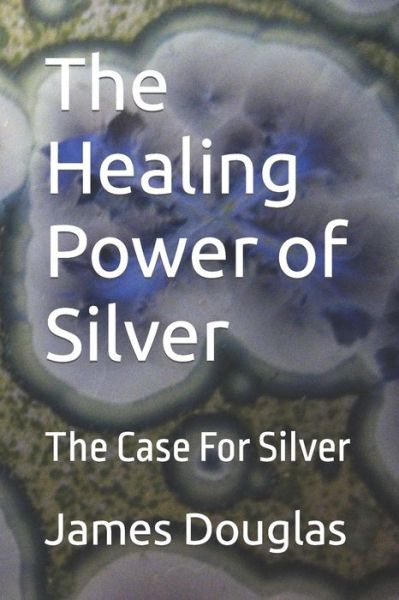 Cover for James Douglas · The Healing Power of Silver: The Case For Silver (Paperback Book) (2021)