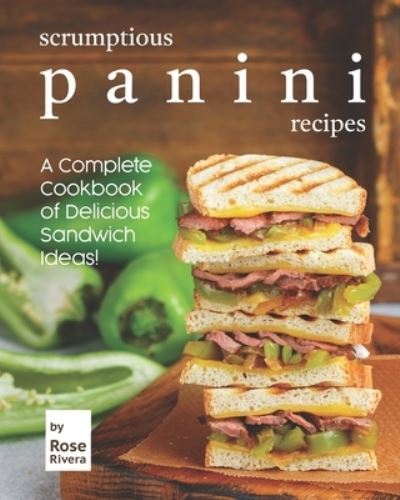 Cover for Rose Rivera · Scrumptious Panini Recipes: A Complete Cookbook of Delicious Sandwich Ideas! (Paperback Book) (2021)