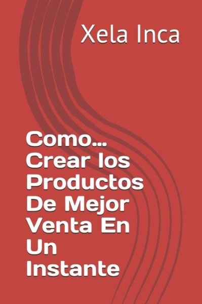 Como...Crear los Productos De Mejor Venta En Un Instante - Xela Inca - Bücher - Independently Published - 9798625314909 - 15. März 2020