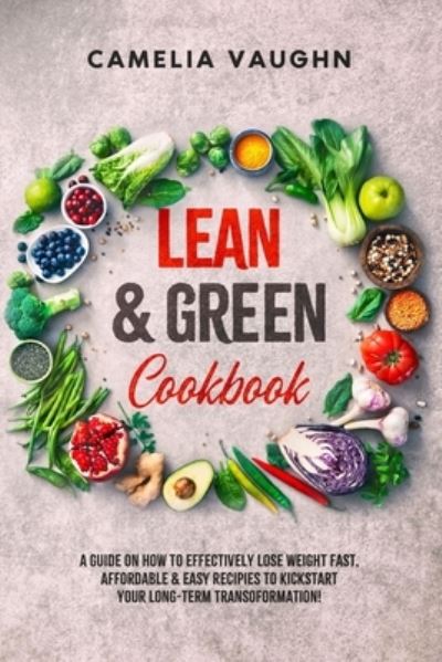 LEAN & GREEN Cookbook: A Guide on How to Effectively Lose Weight Fast, Affordable & Easy Recipes to Kickstart Your Long-Term Transformation! - Camelia Vaughn - Kirjat - Independently Published - 9798734397909 - keskiviikko 7. huhtikuuta 2021