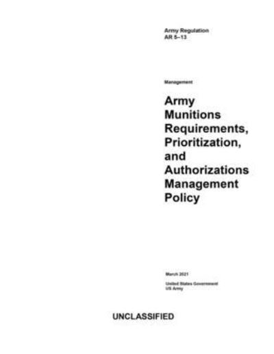 Cover for United States Government Us Army · Army Regulation AR 5-13 Army Munitions Requirements, Prioritization, and Authorizations Management Policy March 2021 (Paperback Book) (2021)