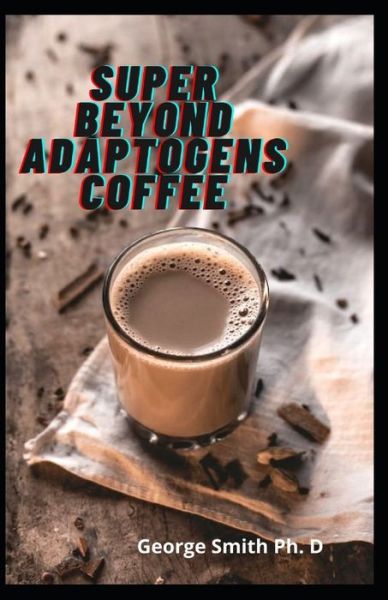 Cover for George Smith · Super Beyond Adaptogens Coffee (Paperback Book) (2021)