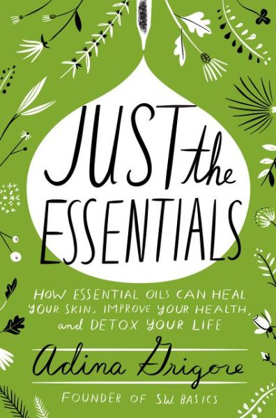 Cover for Adina Grigore · Just the Essentials: How Essential Oils Can Heal Your Skin, Improve Your Health, and Detox Your Life (Hardcover Book) (2017)