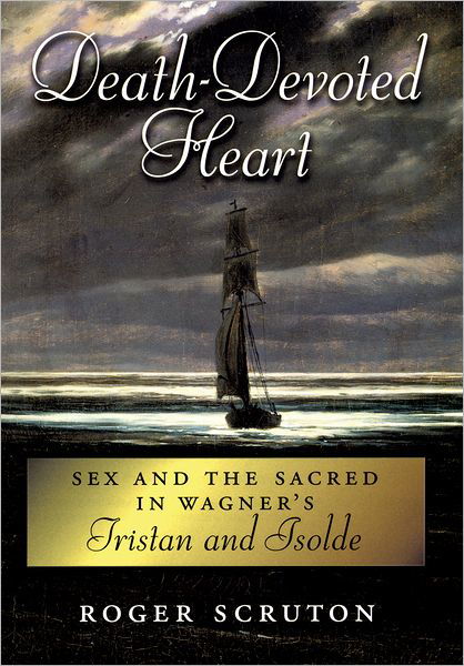 Cover for Roger Scruton · Death-Devoted Heart: Sex and the Sacred in Wagner's Tristan and Isolde (Hardcover Book) (2004)