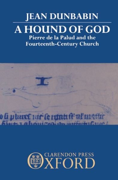 Cover for Dunbabin, Jean (Fellow and Tutor in Modern History, Fellow and Tutor in Modern History, St Anne's College, Oxford) · A Hound of God: Pierre de la Palud and the Fourteenth-Century Church (Inbunden Bok) (1991)