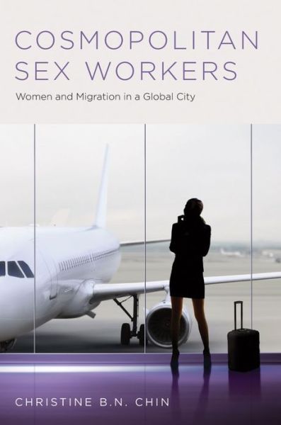 Cover for Chin, Christine B.N. (Associate Professor, Associate Professor, School of International Service, American University) · Cosmopolitan Sex Workers: Women and Migration in a Global City - Oxford Studies in Gender and International Relations (Hardcover Book) (2013)