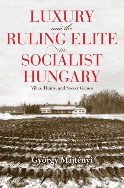 Cover for Gyorgy Majtenyi · Luxury and the Ruling Elite in Socialist Hungary: Villas, Hunts, and Soccer Games - Studies in Hungarian History (Hardcover bog) (2021)