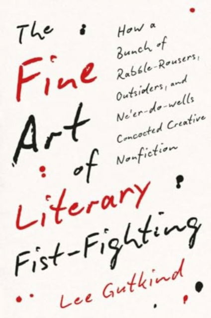 Cover for Lee Gutkind · The Fine Art of Literary Fist-Fighting: How a Bunch of Rabble-Rousers, Outsiders, and Ne'er-do-wells Concocted Creative Nonfiction (Pocketbok) (2025)