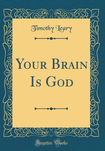 Your Brain Is God (Classic Reprint) - Timothy Leary - Książki - Forgotten Books - 9780331997910 - 3 maja 2018