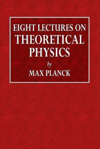 Eight Lectures on Theoretical Physics - Max Planck - Books - Lulu.com - 9780359085910 - September 13, 2018