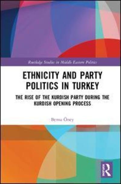 Cover for Berna Oney · Ethnicity and Party Politics in Turkey: The Rise of the Kurdish Party during the Kurdish Opening Process - Routledge Studies in Middle Eastern Politics (Hardcover bog) (2019)