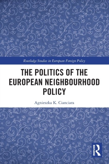 Cover for Cianciara, Agnieszka K. (Institute of Political Studies Polish Academy of Sciences) · The Politics of the European Neighbourhood Policy - Routledge Studies in European Foreign Policy (Taschenbuch) (2023)