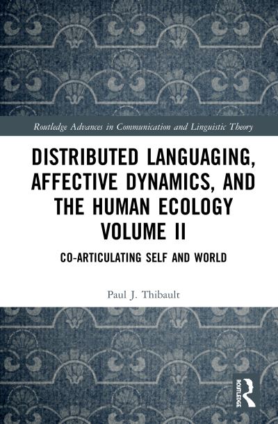 Cover for Thibault, Paul J. (University of Agder, Norway) · Distributed Languaging, Affective Dynamics, and the Human Ecology Volume II: Co-articulating Self and World - Routledge Advances in Communication and Linguistic Theory (Hardcover Book) (2020)