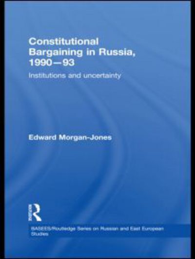 Cover for Morgan-Jones, Edward (University of Kent, UK) · Constitutional Bargaining in Russia, 1990-93: Institutions and Uncertainty - BASEES / Routledge Series on Russian and East European Studies (Hardcover Book) (2010)