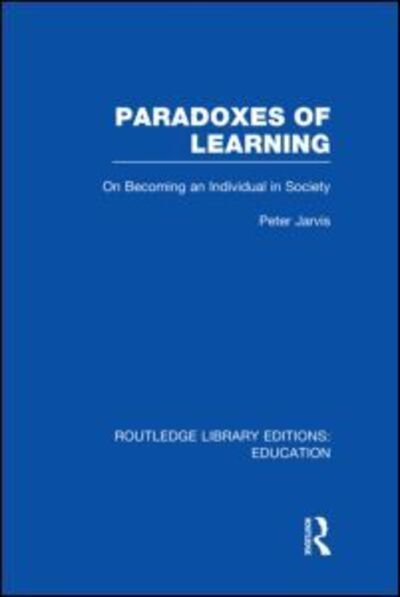 Cover for Jarvis, Peter (University of Surrey, UK) · Paradoxes of Learning: On Becoming An Individual in Society - Routledge Library Editions: Education (Hardcover Book) (2011)