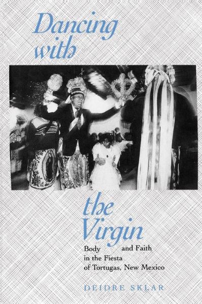 Cover for Deidre Sklar · Dancing with the Virgin: Body and Faith in the Fiesta of Tortugas, New Mexico (Paperback Book) (2001)