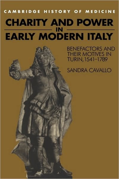 Cover for Cavallo, Sandra (University of Exeter) · Charity and Power in Early Modern Italy: Benefactors and their Motives in Turin, 1541-1789 - Cambridge Studies in the History of Medicine (Hardcover Book) (1995)