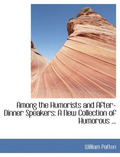 Cover for William Patten · Among the Humorists and After-dinner Speakers: a New Collection of Humorous ... (Hardcover Book) [Lrg edition] (2008)