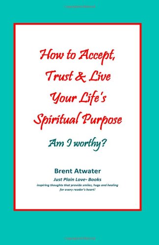 Cover for Brent Atwater · How to Accept, Trust &amp; Live Your Life's Spiritual Purpose: Am I Worthy?: Empower Your Spiritual Purpose in Life (Paperback Book) (2011)