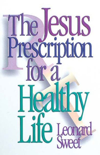 The Jesus Prescription for a Healthy Life - Leonard I. Sweet - Books - Abingdon Press - 9780687014910 - March 1, 1996