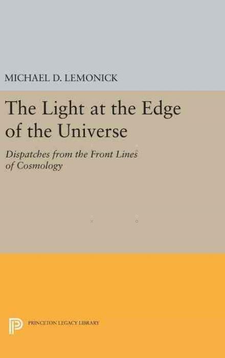 Cover for Michael D. Lemonick · The Light at the Edge of the Universe: Dispatches from the Front Lines of Cosmology - Princeton Legacy Library (Hardcover Book) [With a New preface and epilogue by the author edition] (2016)