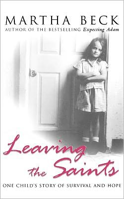 Leaving The Saints: One child's story of survival and hope - Martha Beck - Książki - Little, Brown Book Group - 9780749950910 - 23 marca 2006