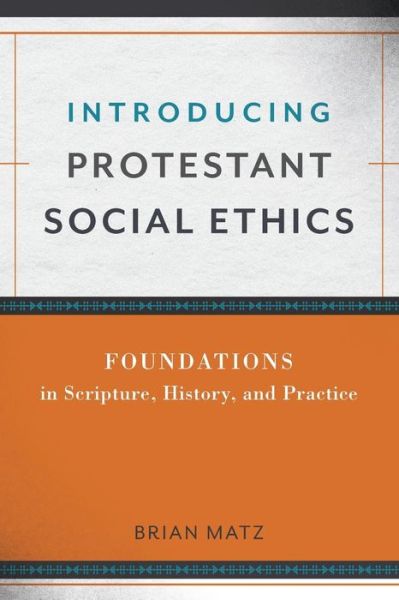 Cover for Brian Matz · Introducing Protestant Social Ethics: Foundations in Scripture, History, and Practice (Paperback Book) (2017)