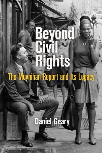 Cover for Daniel Geary · Beyond Civil Rights: The Moynihan Report and Its Legacy - Politics and Culture in Modern America (Paperback Book) (2017)