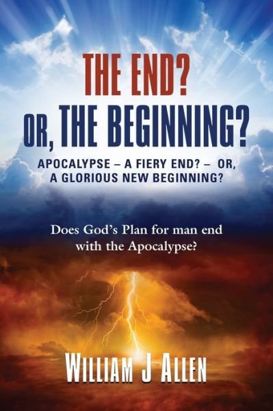 Cover for William J Allen · The End? Or, the Beginning?: Apocalypse - A Fiery End? - Or, a Glorious New Beginning? (Taschenbuch) (2021)