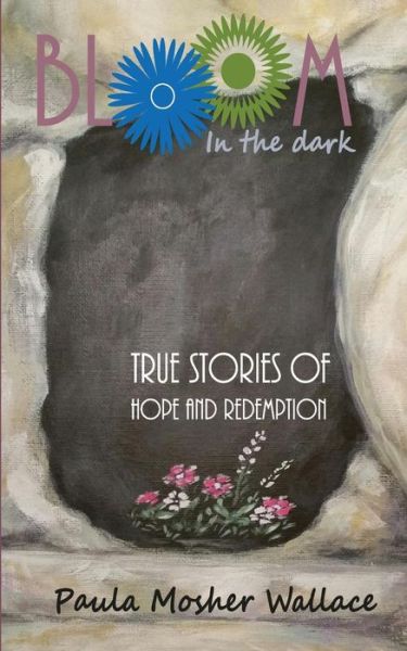 Cover for Paula Mosher Wallace · Bloom in the Dark: True Stories of Hope and Redemption (Paperback Book) (2015)