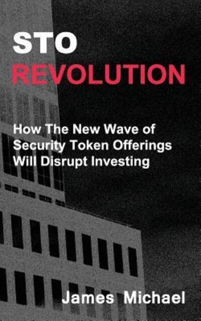 Cover for James Michael · STO Revolution : How The New Wave of  Security Token Offerings Will Disrupt Investing (Taschenbuch) (2018)