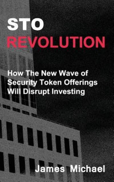 Cover for James Michael · STO Revolution : How The New Wave of  Security Token Offerings Will Disrupt Investing (Paperback Bog) (2018)