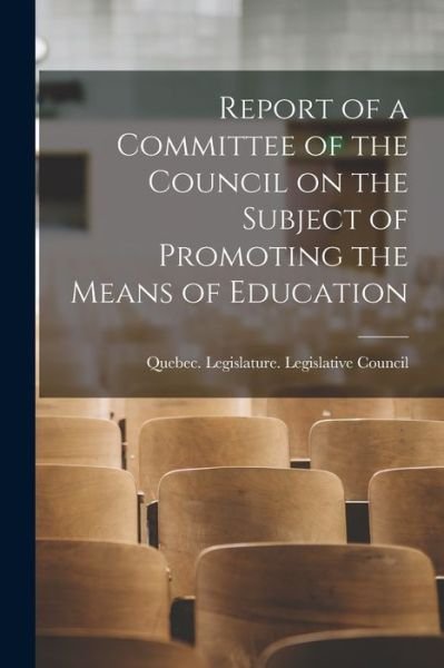 Cover for Quebec (Province) Legislature Legis · Report of a Committee of the Council on the Subject of Promoting the Means of Education [microform] (Paperback Book) (2021)