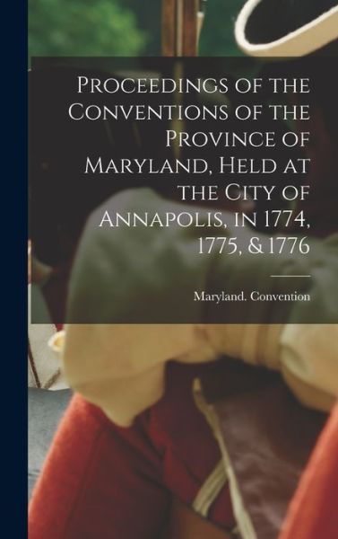 Cover for Maryland Convention · Proceedings of the Conventions of the Province of Maryland, Held at the City of Annapolis, In 1774, 1775, &amp; 1776 (Book) (2022)